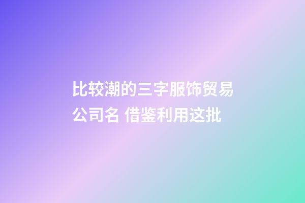 比较潮的三字服饰贸易公司名 借鉴利用这批